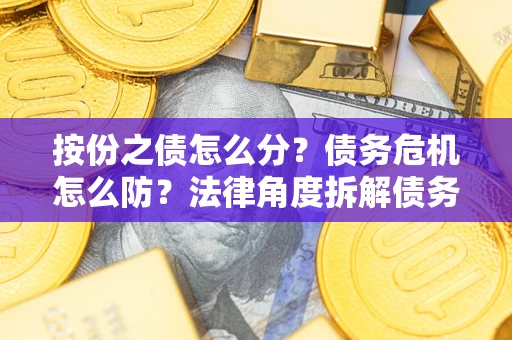 济南按份之债怎么分？债务危机怎么防？法律角度拆解债务分配与风险自保指南