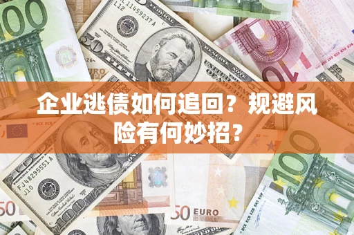 济南企业逃债如何追回？规避风险有何妙招？
