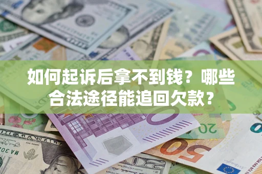 济南如何起诉后拿不到钱？哪些合法途径能追回欠款？