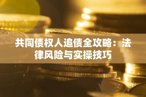 济南共同债权人追债全攻略：法律风险与实操技巧