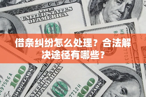 济南借条纠纷怎么处理？合法解决途径有哪些？
