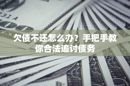 济南欠债不还怎么办？手把手教你合法追讨债务
