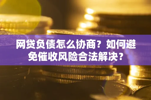 济南网贷负债怎么协商？如何避免催收风险合法解决？