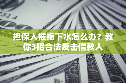 济南担保人被拖下水怎么办？教你3招合法反击借款人