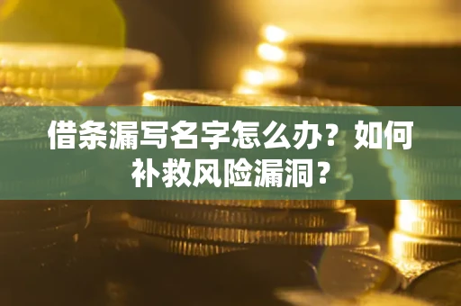 济南借条漏写名字怎么办？如何补救风险漏洞？