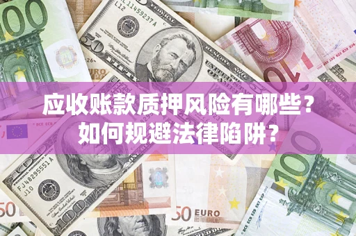 济南应收账款质押风险有哪些？如何规避法律陷阱？