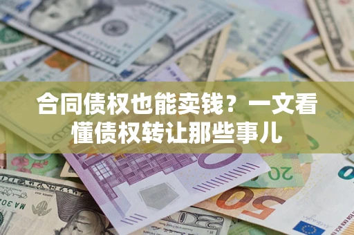 济南合同债权也能卖钱？一文看懂债权转让那些事儿