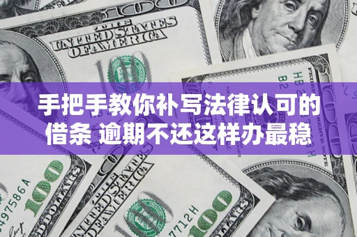济南手把手教你补写法律认可的借条 逾期不还这样办最稳妥