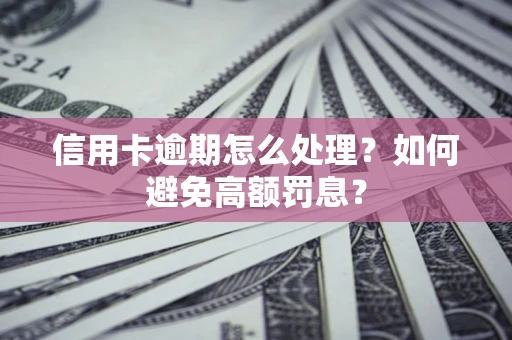 济南信用卡逾期怎么处理？如何避免高额罚息？