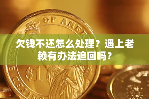 济南欠钱不还怎么处理？遇上老赖有办法追回吗？
