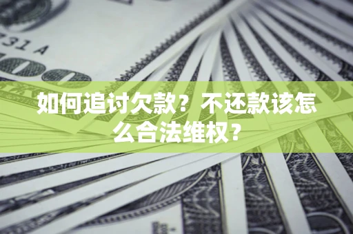 济南如何追讨欠款？不还款该怎么合法维权？