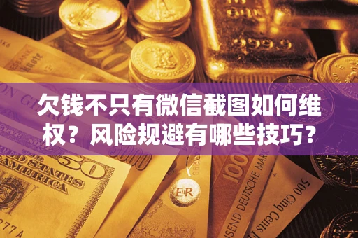济南欠钱不只有微信截图如何维权？风险规避有哪些技巧？