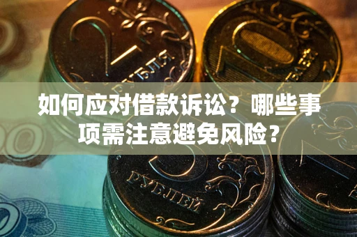济南如何应对借款诉讼？哪些事项需注意避免风险？