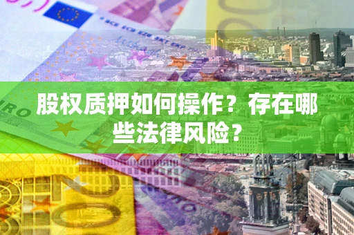 济南股权质押如何操作？存在哪些法律风险？
