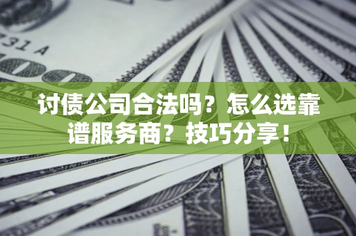济南讨债公司合法吗？怎么选靠谱服务商？技巧分享！