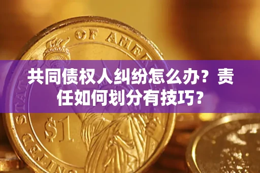 济南共同债权人纠纷怎么办？责任如何划分有技巧？
