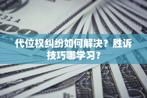 济南代位权纠纷如何解决？胜诉技巧哪学习？