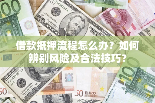 济南借款抵押流程怎么办？如何辨别风险及合法技巧？