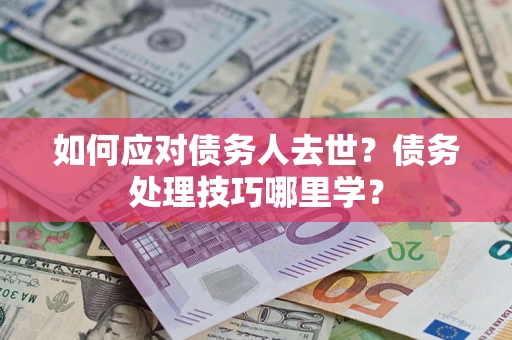 济南如何应对债务人去世？债务处理技巧哪里学？
