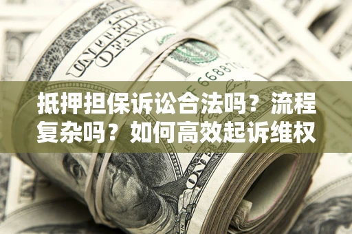 济南抵押担保诉讼合法吗？流程复杂吗？如何高效起诉维权？