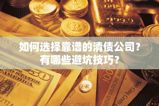 济南如何选择靠谱的清债公司？有哪些避坑技巧？