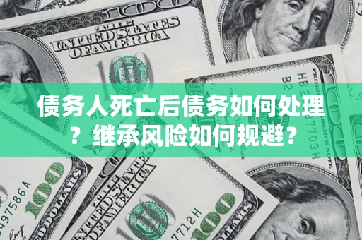 济南债务人死亡后债务如何处理？继承风险如何规避？