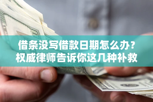 济南借条没写借款日期怎么办？权威律师告诉你这几种补救方法！