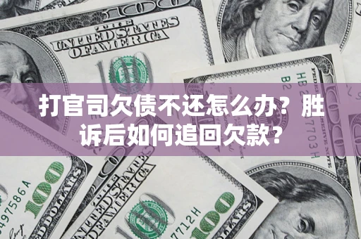 济南打官司欠债不还怎么办？胜诉后如何追回欠款？