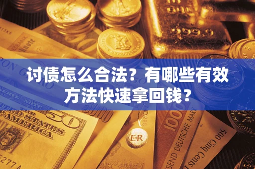 济南讨债怎么合法？有哪些有效方法快速拿回钱？