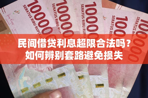 济南民间借贷利息超限合法吗？如何辨别套路避免损失