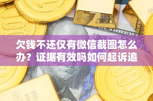 济南欠钱不还仅有微信截图怎么办？证据有效吗如何起诉追回欠款？