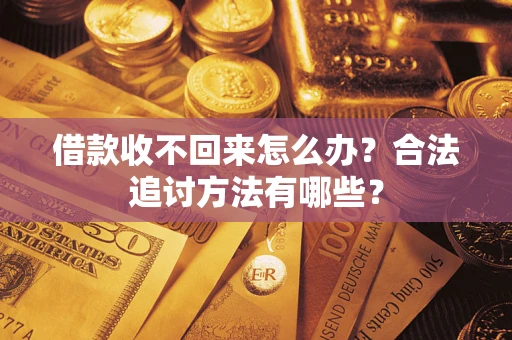 济南借款收不回来怎么办？合法追讨方法有哪些？