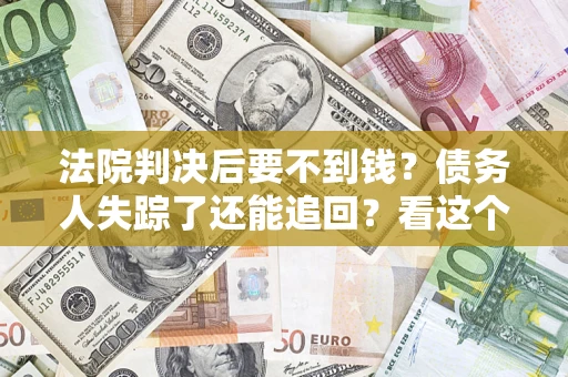 济南法院判决后要不到钱？债务人失踪了还能追回？看这个方法！