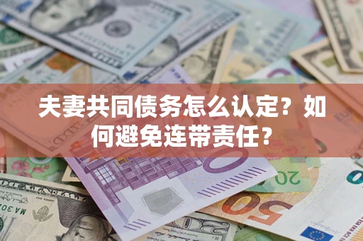济南夫妻共同债务怎么认定？如何避免连带责任？
