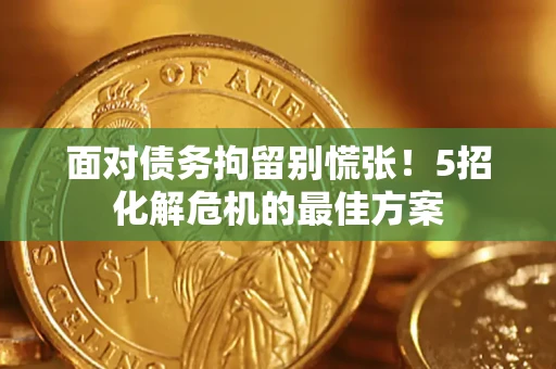 济南面对债务拘留别慌张！5招化解危机的最佳方案
