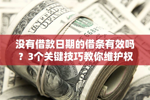 济南没有借款日期的借条有效吗？3个关键技巧教你维护权益