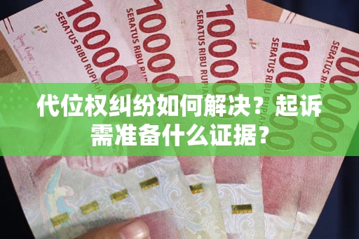 济南代位权纠纷如何解决？起诉需准备什么证据？