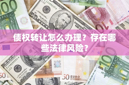 济南债权转让怎么办理？存在哪些法律风险？