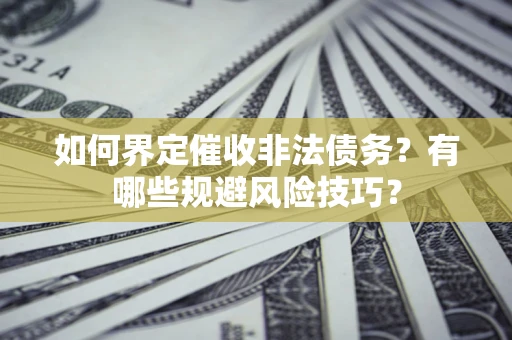 济南如何界定催收非法债务？有哪些规避风险技巧？