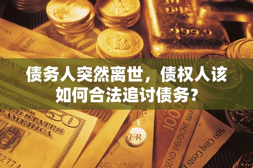 济南债务人突然离世，债权人该如何合法追讨债务？