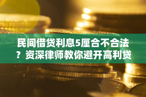 济南民间借贷利息5厘合不合法？资深律师教你避开高利贷陷阱
