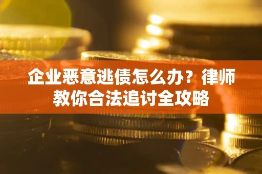 济南企业恶意逃债怎么办？律师教你合法追讨全攻略