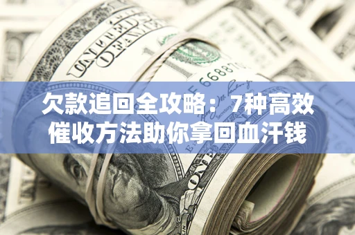 济南欠款追回全攻略：7种高效催收方法助你拿回血汗钱