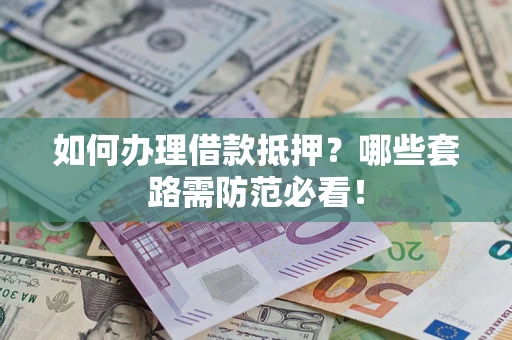 济南如何办理借款抵押？哪些套路需防范必看！