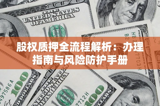 济南股权质押全流程解析：办理指南与风险防护手册