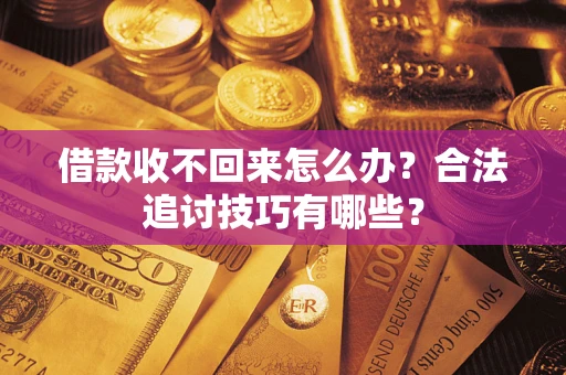 济南借款收不回来怎么办？合法追讨技巧有哪些？