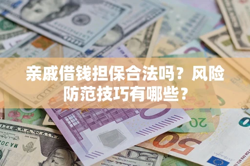济南亲戚借钱担保合法吗？风险防范技巧有哪些？