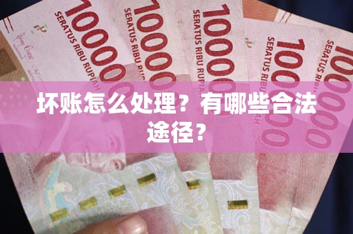 济南坏账怎么处理？有哪些合法途径？