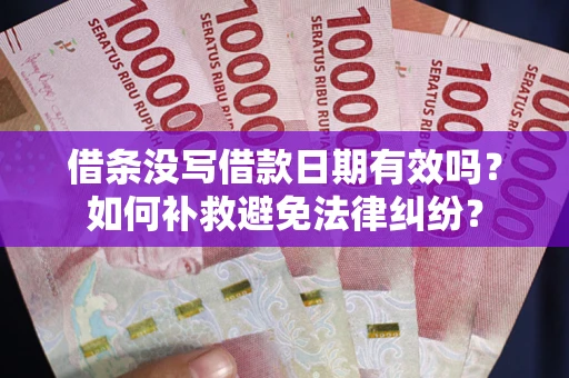 济南借条没写借款日期有效吗？如何补救避免法律纠纷？