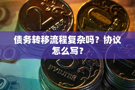 济南债务转移流程复杂吗？协议怎么写？